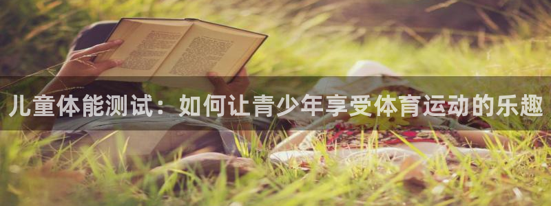MK体育官网下载招商电话号码是多少啊：儿童体能测试：