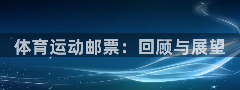 MK体育官方正版app集团简介：体育运动邮票：回顾与