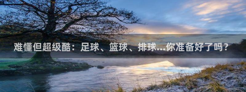 MK体育官网下载娱乐：难懂但超级酷：足球、篮球、排球