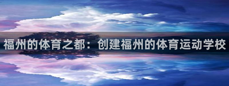 MK体育官网下载招商电话号码查询：福州的体育之都：创建福州的