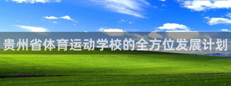 MK体育官方正版app娱乐：贵州省体育运动学校的全方位发展计
