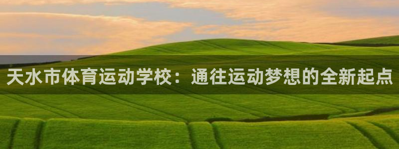 MK体育官网下载平台是正规平台吗：天水市体育运动学校：通往运