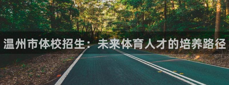 MK体育官网下载开户：温州市体校招生：未来体育人才的培养路径