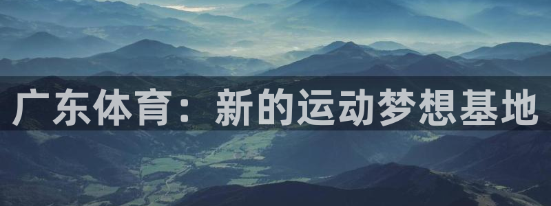 MK体育官方正版app开户：广东体育：新的运动梦想基