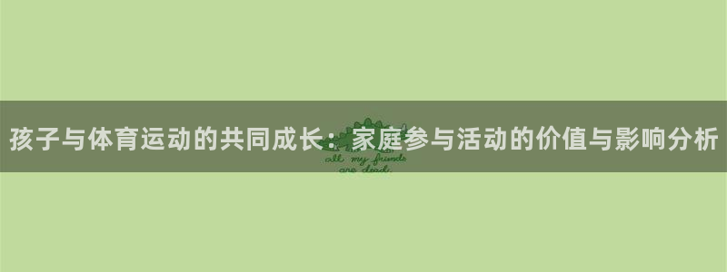 MK体育官方正版app官方：孩子与体育运动的共同成长：家庭参